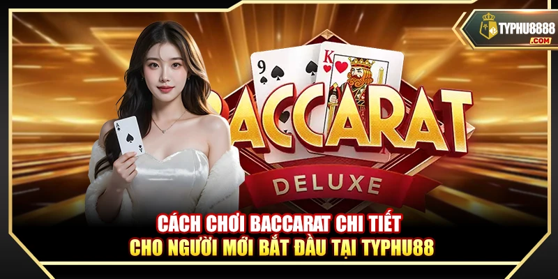 Cách Chơi Baccarat Chi Tiết Cho Người Mới Bắt Đầu Tại Typhu88