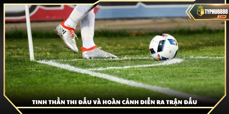 Động lực ra sân và bối cảnh của trận cầu