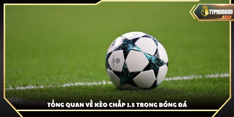 Giới thiệu chung về kèo chấp 1.5 trong cá cược bóng đá