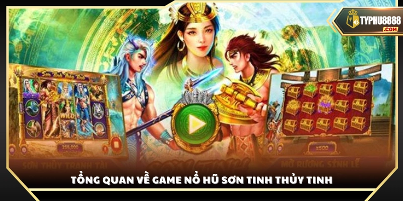 Khái quát về trò chơi nổ hũ Sơn Tinh Thủy Tinh