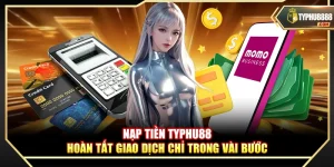 Nạp Tiền Typhu88 – Hoàn Tất Giao Dịch Chỉ Trong Vài Bước