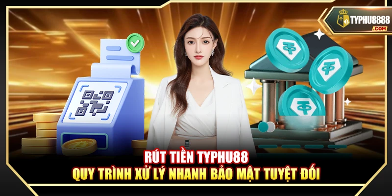 Rút Tiền Typhu88 – Quy Trình Xử Lý Nhanh Bảo Mật Tuyệt Đối