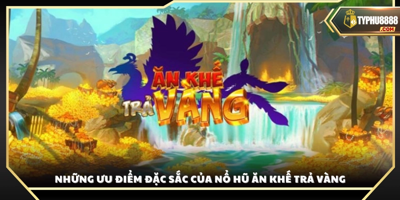 Ưu thế vượt trội của game Ăn Khế Trả Vàng